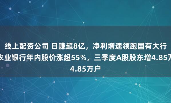线上配资公司 日赚超8亿，净利增速领跑国有大行，农业银行年内股价涨超55%，三季度A股股东增4.85万户