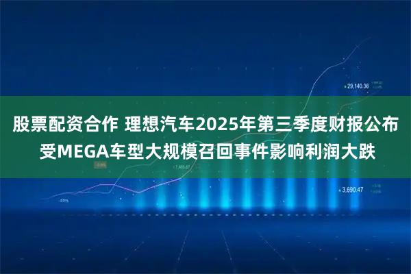 股票配资合作 理想汽车2025年第三季度财报公布 受MEGA车型大规模召回事件影响利润大跌
