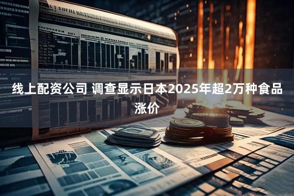 线上配资公司 调查显示日本2025年超2万种食品涨价