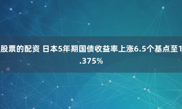 股票的配资 日本5年期国债收益率上涨6.5个基点至1.375%