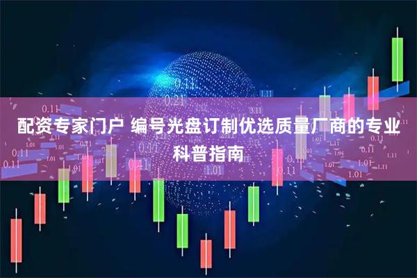 配资专家门户 编号光盘订制优选质量厂商的专业科普指南