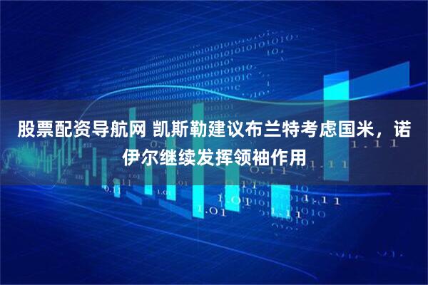 股票配资导航网 凯斯勒建议布兰特考虑国米，诺伊尔继续发挥领袖作用